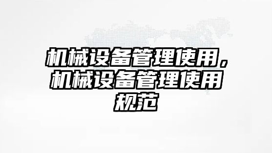 機械設備管理使用，機械設備管理使用規(guī)范