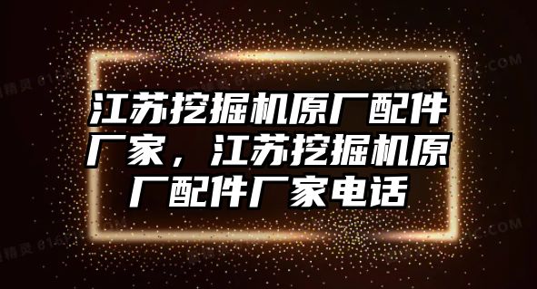 江蘇挖掘機(jī)原廠配件廠家，江蘇挖掘機(jī)原廠配件廠家電話