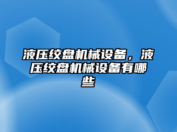 液壓絞盤機械設(shè)備，液壓絞盤機械設(shè)備有哪些