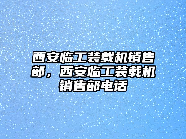 西安臨工裝載機銷售部，西安臨工裝載機銷售部電話