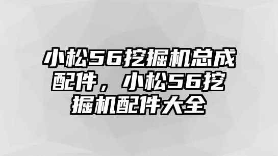 小松56挖掘機總成配件，小松56挖掘機配件大全