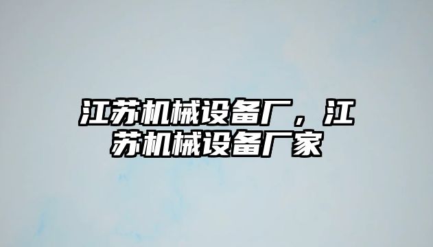 江蘇機(jī)械設(shè)備廠，江蘇機(jī)械設(shè)備廠家