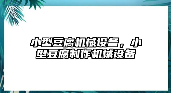 小型豆腐機(jī)械設(shè)備，小型豆腐制作機(jī)械設(shè)備