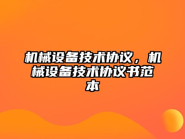 機(jī)械設(shè)備技術(shù)協(xié)議，機(jī)械設(shè)備技術(shù)協(xié)議書范本