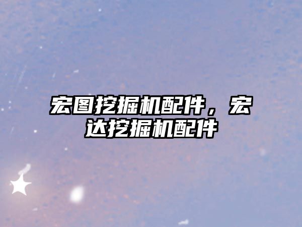 宏圖挖掘機配件，宏達挖掘機配件