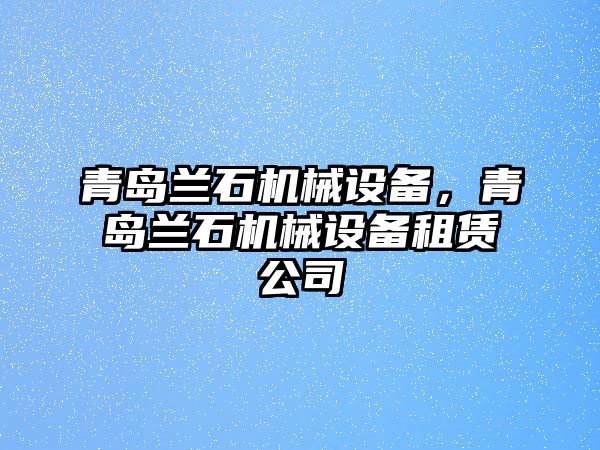 青島蘭石機(jī)械設(shè)備，青島蘭石機(jī)械設(shè)備租賃公司