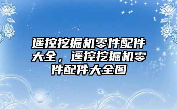 遙控挖掘機零件配件大全，遙控挖掘機零件配件大全圖