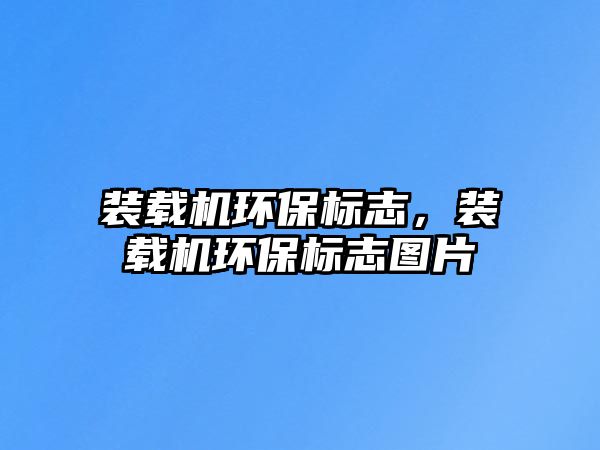 裝載機環(huán)保標志，裝載機環(huán)保標志圖片