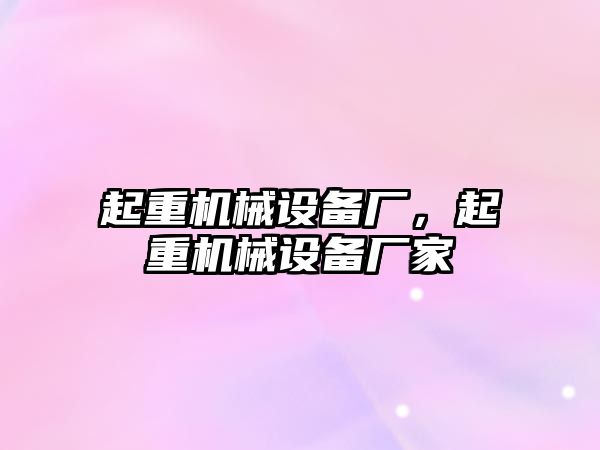 起重機械設(shè)備廠，起重機械設(shè)備廠家