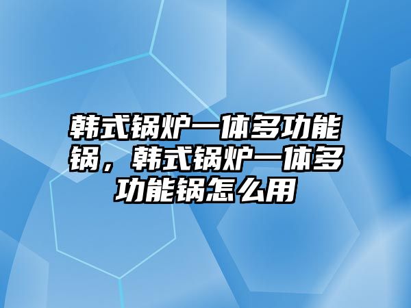 韓式鍋爐一體多功能鍋，韓式鍋爐一體多功能鍋怎么用