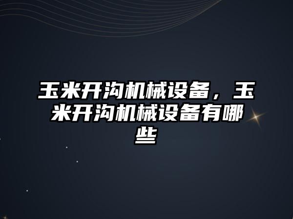 玉米開溝機(jī)械設(shè)備，玉米開溝機(jī)械設(shè)備有哪些