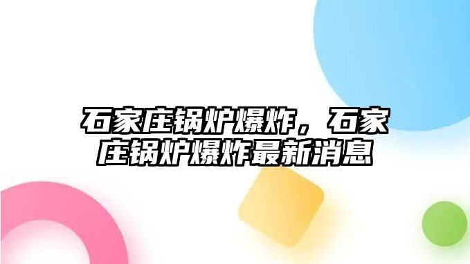 石家莊鍋爐爆炸，石家莊鍋爐爆炸最新消息