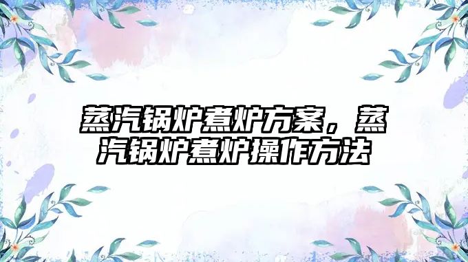 蒸汽鍋爐煮爐方案，蒸汽鍋爐煮爐操作方法