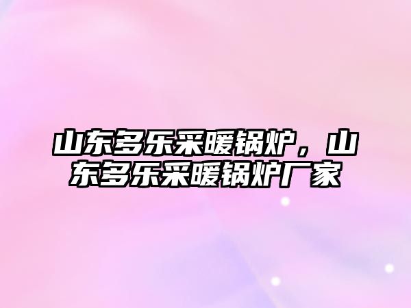 山東多樂采暖鍋爐，山東多樂采暖鍋爐廠家