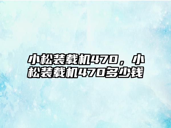 小松裝載機470，小松裝載機470多少錢