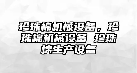 珍珠棉機械設(shè)備，珍珠棉機械設(shè)備 珍珠棉生產(chǎn)設(shè)備