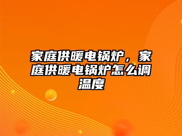 家庭供暖電鍋爐，家庭供暖電鍋爐怎么調(diào)溫度