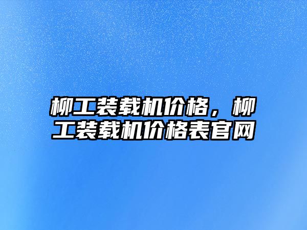 柳工裝載機(jī)價(jià)格，柳工裝載機(jī)價(jià)格表官網(wǎng)