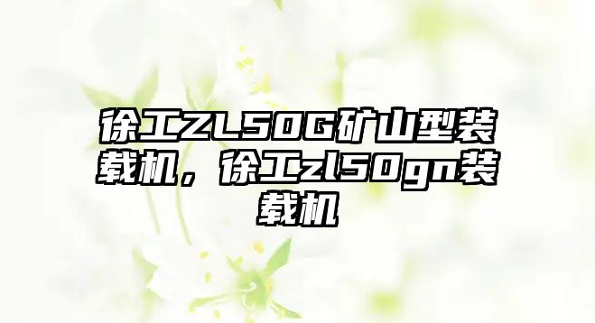 徐工ZL50G礦山型裝載機(jī)，徐工zl50gn裝載機(jī)