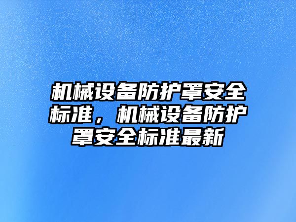 機(jī)械設(shè)備防護(hù)罩安全標(biāo)準(zhǔn)，機(jī)械設(shè)備防護(hù)罩安全標(biāo)準(zhǔn)最新