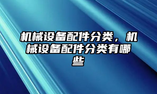 機械設(shè)備配件分類，機械設(shè)備配件分類有哪些