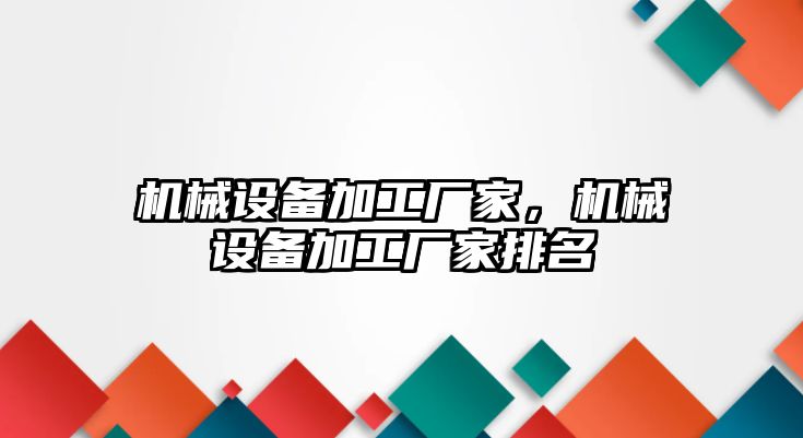 機械設備加工廠家，機械設備加工廠家排名