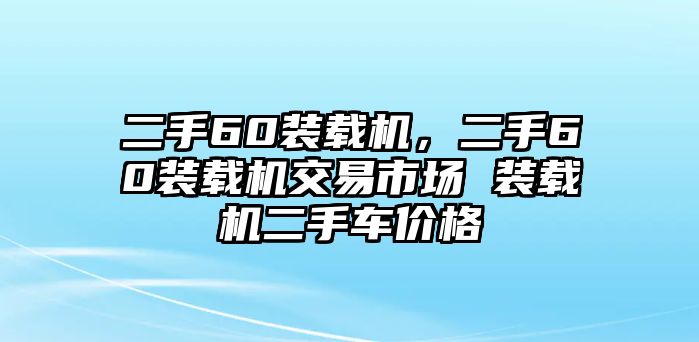 二手60裝載機(jī)，二手60裝載機(jī)交易市場(chǎng) 裝載機(jī)二手車(chē)價(jià)格