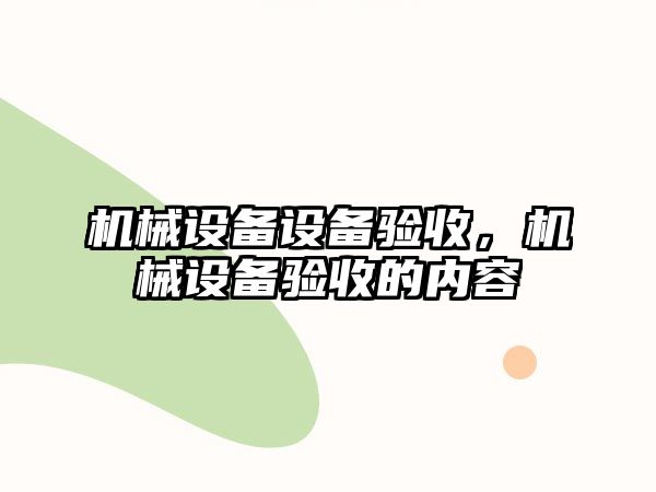 機械設備設備驗收，機械設備驗收的內(nèi)容