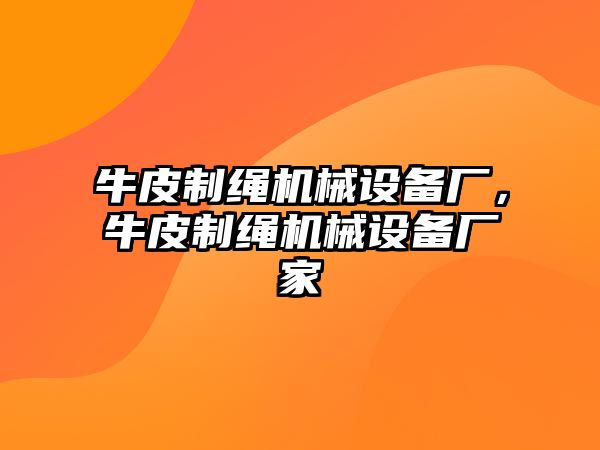 牛皮制繩機(jī)械設(shè)備廠，牛皮制繩機(jī)械設(shè)備廠家