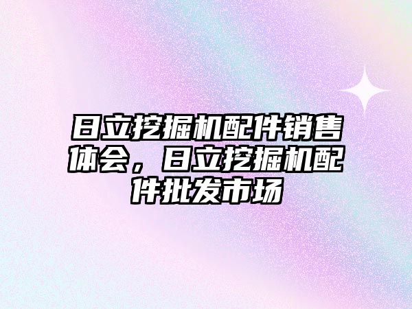 日立挖掘機配件銷售體會，日立挖掘機配件批發(fā)市場