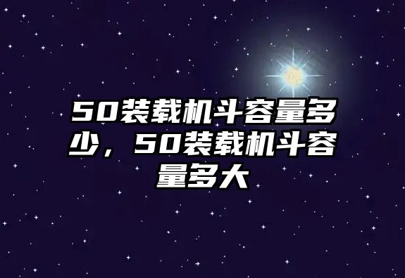 50裝載機斗容量多少，50裝載機斗容量多大