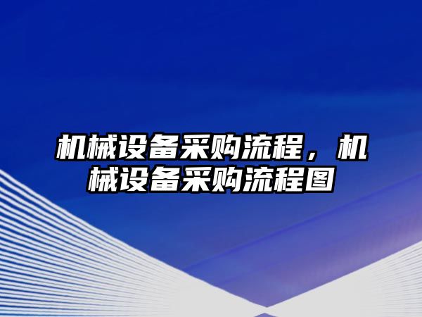 機(jī)械設(shè)備采購(gòu)流程，機(jī)械設(shè)備采購(gòu)流程圖