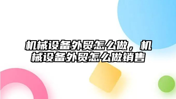 機械設(shè)備外貿(mào)怎么做，機械設(shè)備外貿(mào)怎么做銷售