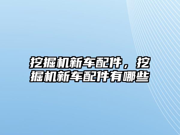 挖掘機新車配件，挖掘機新車配件有哪些