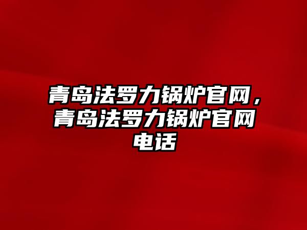 青島法羅力鍋爐官網(wǎng)，青島法羅力鍋爐官網(wǎng)電話