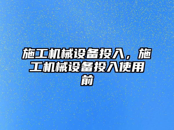 施工機械設備投入，施工機械設備投入使用前