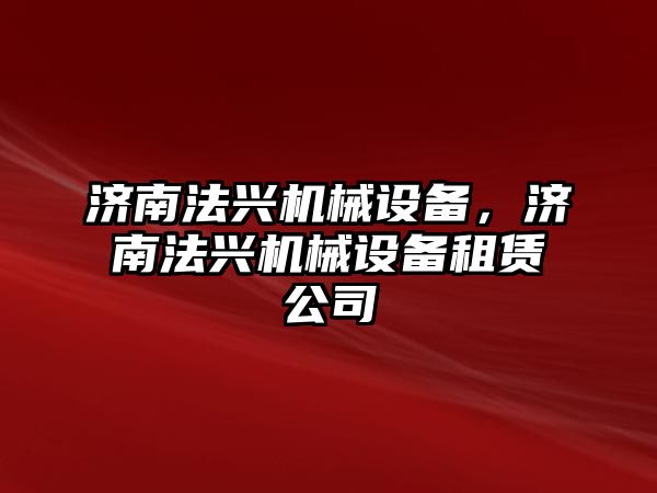 濟南法興機械設(shè)備，濟南法興機械設(shè)備租賃公司