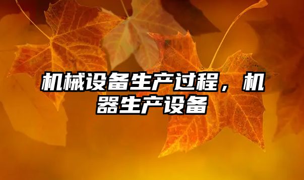 機(jī)械設(shè)備生產(chǎn)過(guò)程，機(jī)器生產(chǎn)設(shè)備