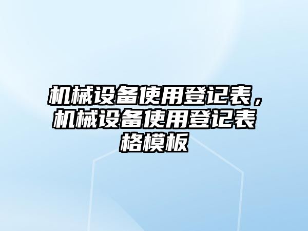 機(jī)械設(shè)備使用登記表，機(jī)械設(shè)備使用登記表格模板