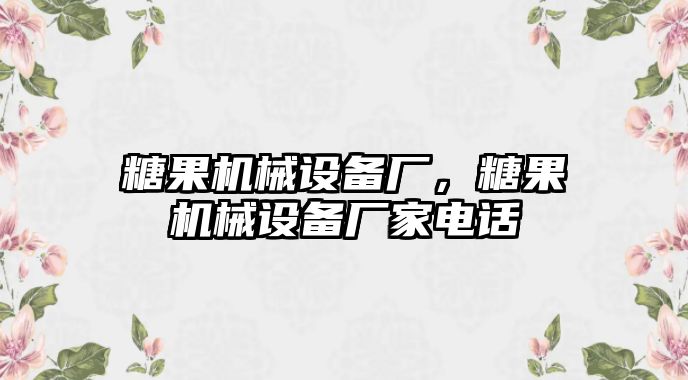 糖果機械設備廠，糖果機械設備廠家電話