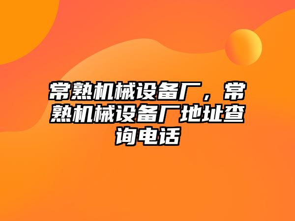 常熟機(jī)械設(shè)備廠，常熟機(jī)械設(shè)備廠地址查詢電話