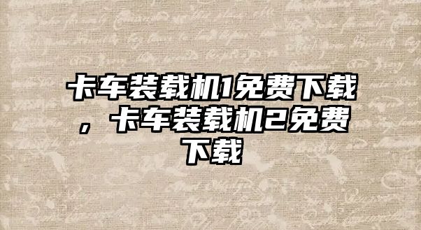 卡車裝載機(jī)1免費(fèi)下載，卡車裝載機(jī)2免費(fèi)下載