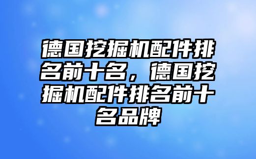 德國(guó)挖掘機(jī)配件排名前十名，德國(guó)挖掘機(jī)配件排名前十名品牌