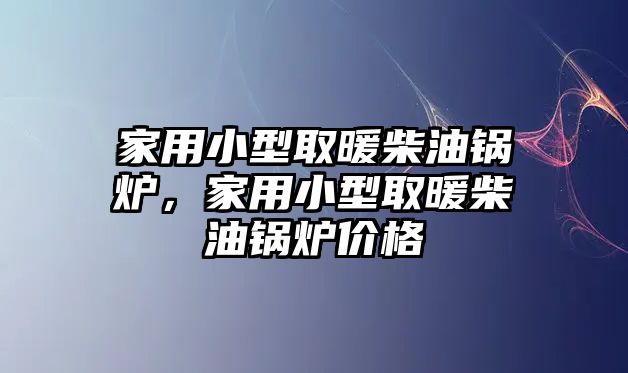 家用小型取暖柴油鍋爐，家用小型取暖柴油鍋爐價(jià)格