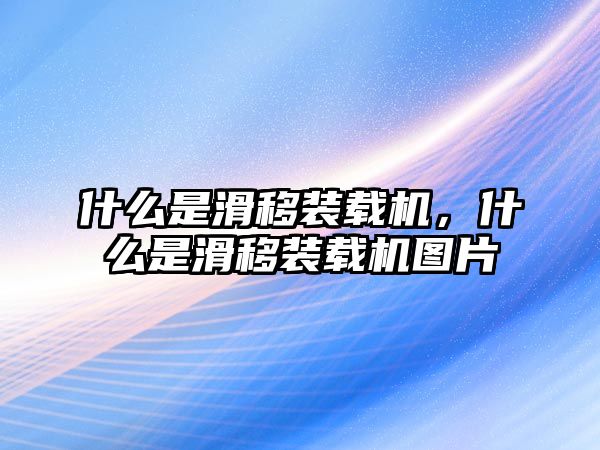 什么是滑移裝載機(jī)，什么是滑移裝載機(jī)圖片