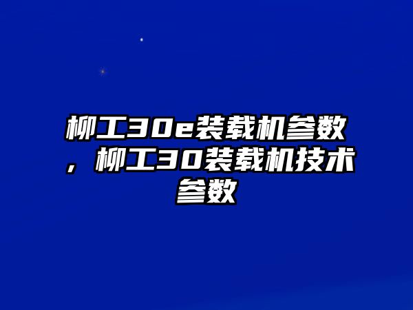 柳工30e裝載機參數(shù)，柳工30裝載機技術(shù)參數(shù)