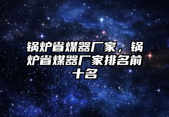 鍋爐省煤器廠家，鍋爐省煤器廠家排名前十名