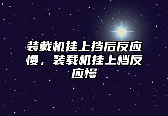 裝載機(jī)掛上擋后反應(yīng)慢，裝載機(jī)掛上檔反應(yīng)慢