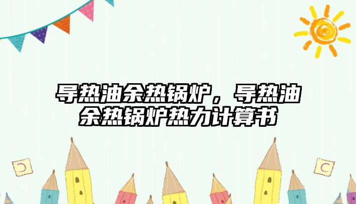 導(dǎo)熱油余熱鍋爐，導(dǎo)熱油余熱鍋爐熱力計算書