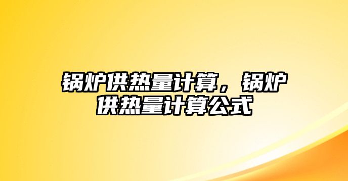 鍋爐供熱量計算，鍋爐供熱量計算公式